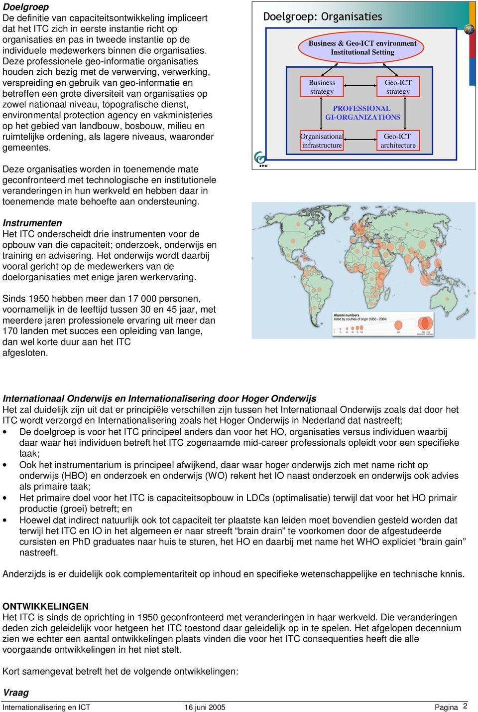 Deze professionele geo-informatie organisaties houden zich bezig met de verwerving, verwerking, verspreiding en gebruik van geo-informatie en betreffen een grote diversiteit van organisaties op zowel