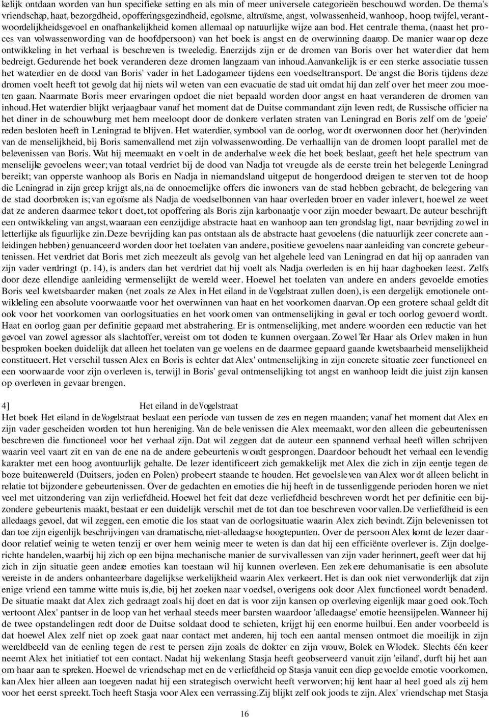 natuurlijke wijze aan bod. Het centrale thema, (naast het proces van volwassenwording van de hoofdpersoon) van het boek is angst en de overwinning daarop.