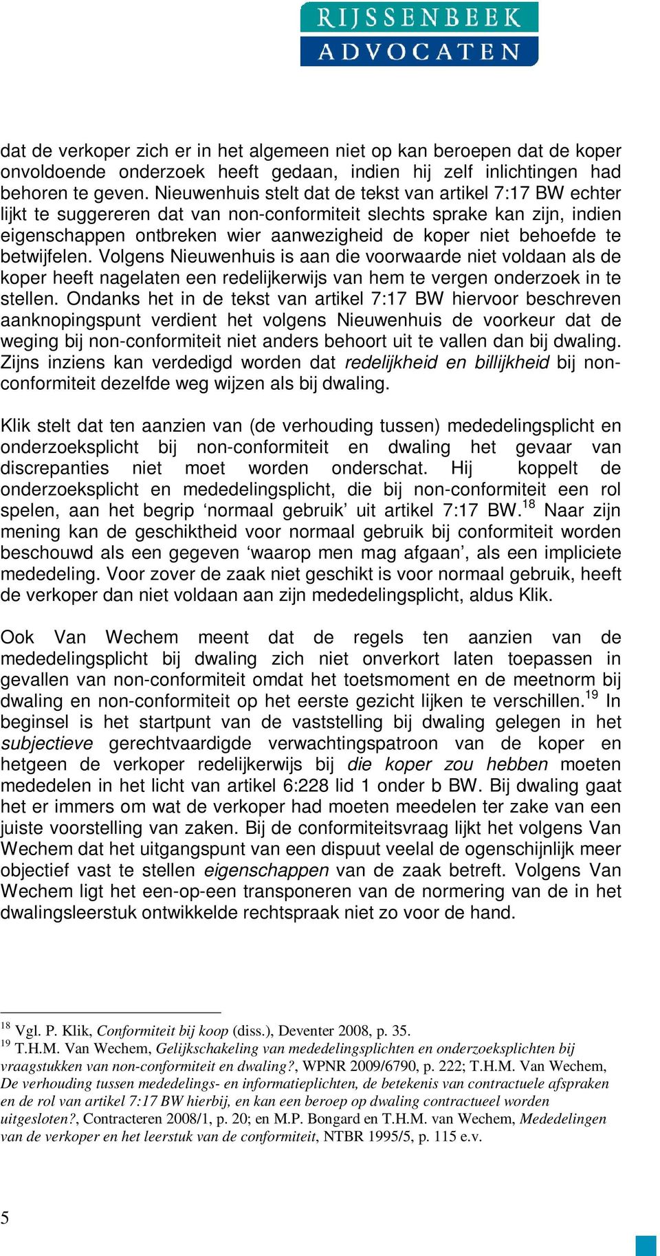 te betwijfelen. Volgens Nieuwenhuis is aan die voorwaarde niet voldaan als de koper heeft nagelaten een redelijkerwijs van hem te vergen onderzoek in te stellen.