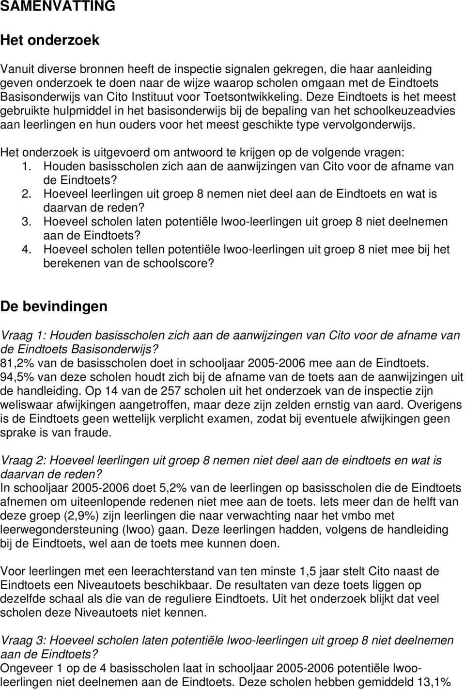 Deze Eindtoets is het meest gebruikte hulpmiddel in het basisonderwijs bij de bepaling van het schoolkeuzeadvies aan leerlingen en hun ouders voor het meest geschikte type vervolgonderwijs.