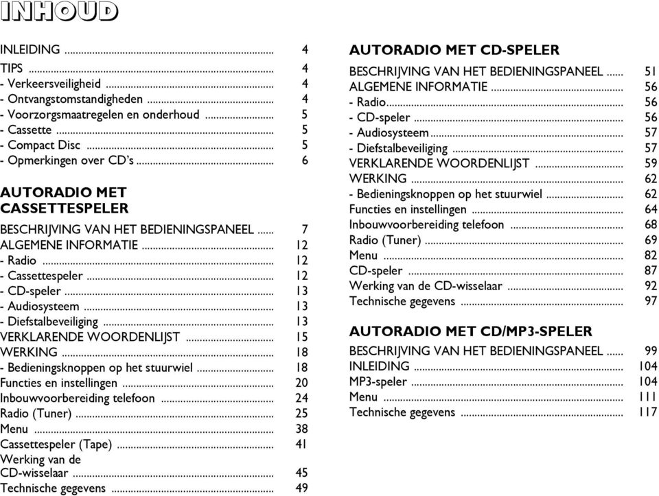 .. 13 VERKLARENDE WOORDENLIJST... 15 WERKING... 18 - Bedieningsknoppen op het stuurwiel... 18 Functies en instellingen... 20 Inbouwvoorbereiding telefoon... 24 Radio (Tuner)... 25 Menu.