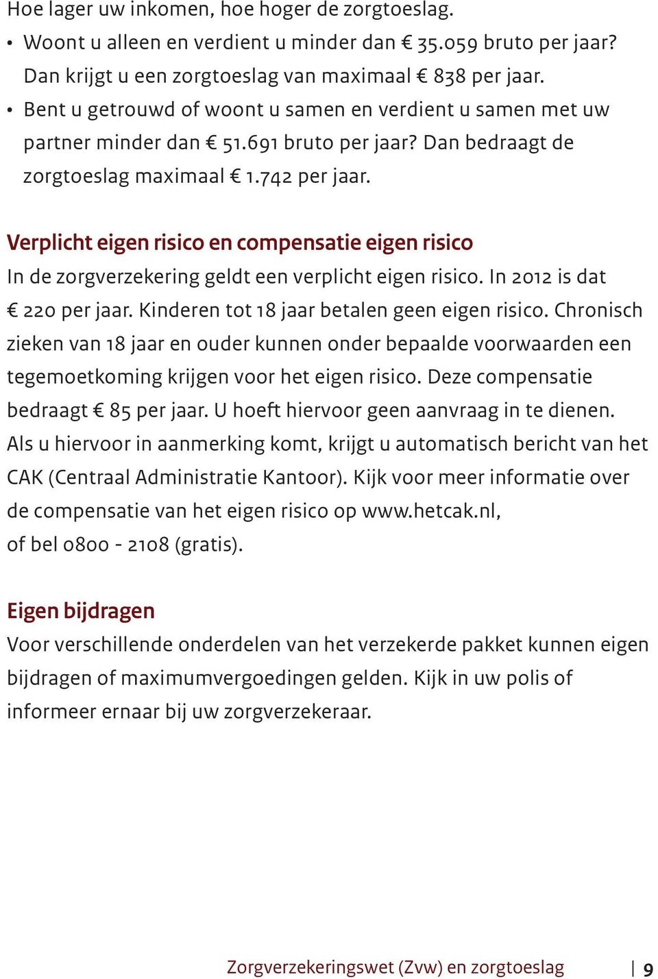 Verplicht eigen risico en compensatie eigen risico In de zorgverzekering geldt een verplicht eigen risico. In 2012 is dat 220 per jaar. Kinderen tot 18 jaar betalen geen eigen risico.