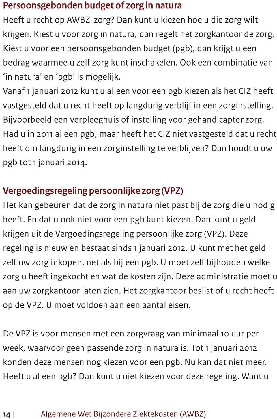 Vanaf 1 januari 2012 kunt u alleen voor een pgb kiezen als het CIZ heeft vastgesteld dat u recht heeft op langdurig verblijf in een zorginstelling.