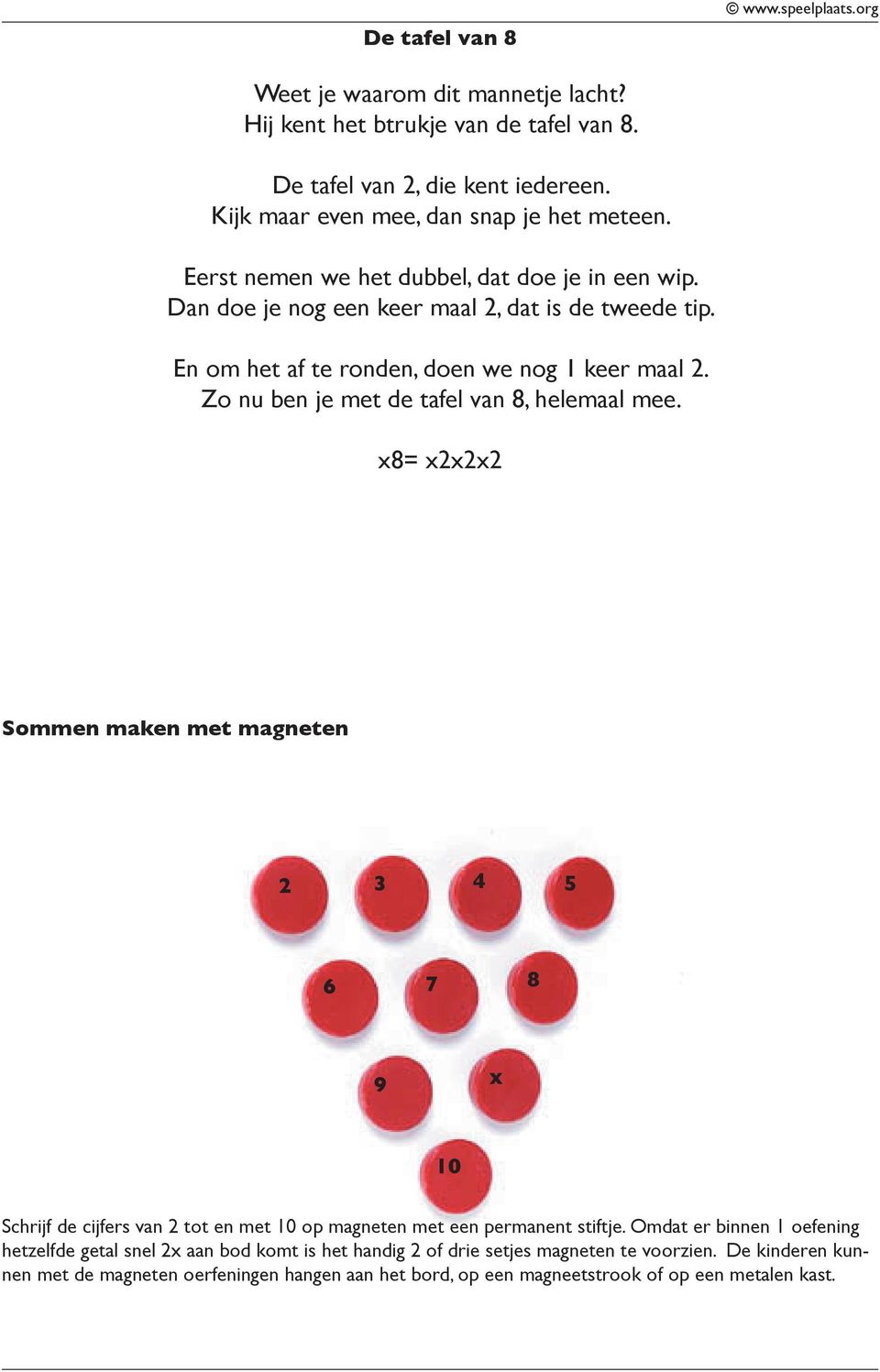 Zo nu ben je met de tafel van 8, helemaal mee. x8= x2x2x2 Sommen maken met magneten 2 3 4 5 6 7 8 9 x 10 Schrijf de cijfers van 2 tot en met 10 op magneten met een permanent stiftje.