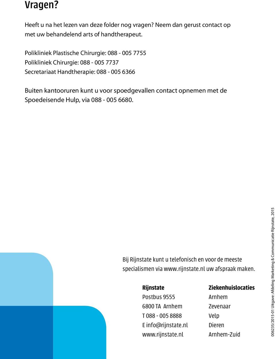 contact opnemen met de Spoedeisende Hulp, via 088-005 6680. Bij Rijnstate kunt u telefonisch en voor de meeste specialismen via www.rijnstate.nl uw afspraak maken.