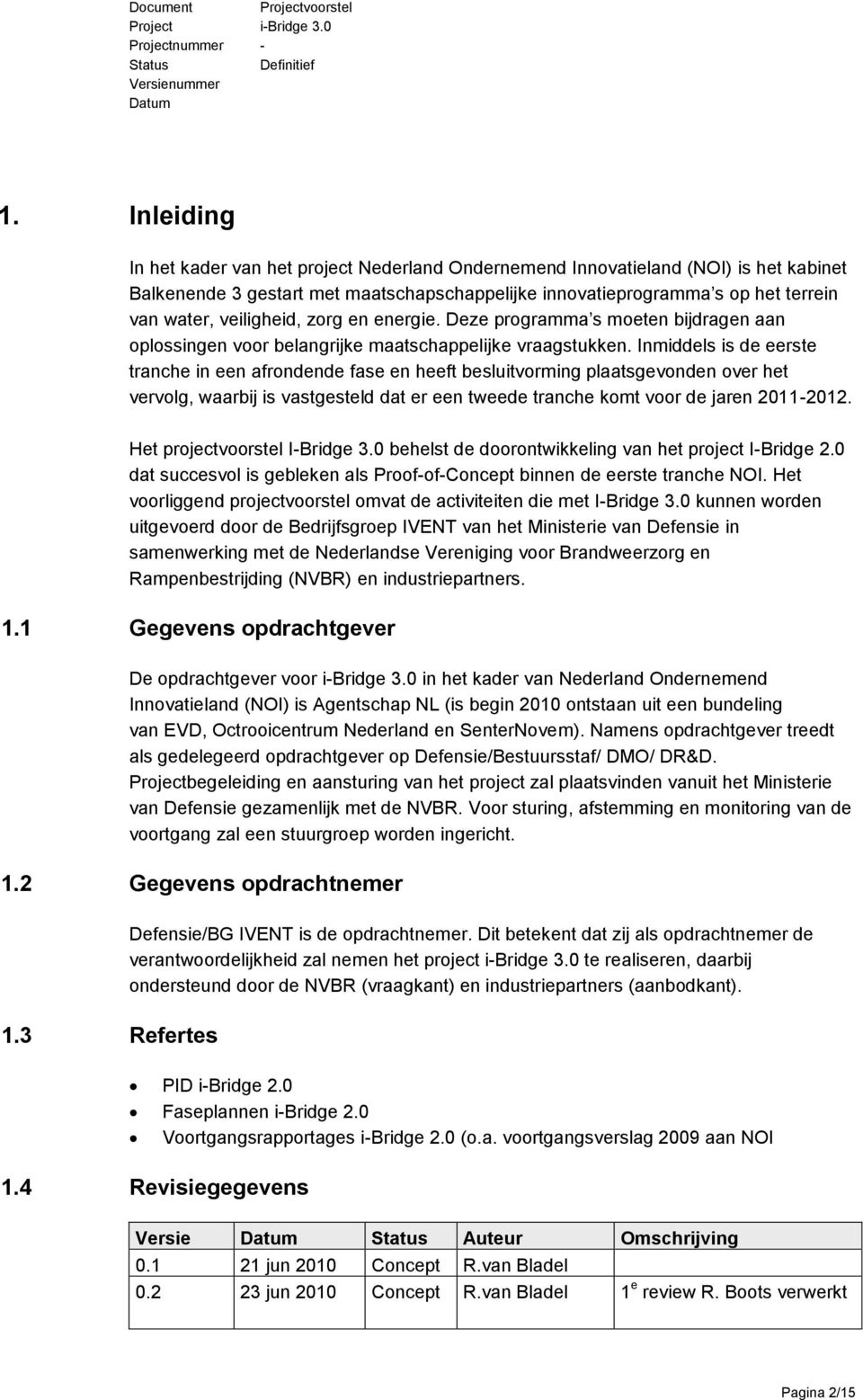 Inmiddels is de eerste tranche in een afrondende fase en heeft besluitvorming plaatsgevonden over het vervolg, waarbij is vastgesteld dat er een tweede tranche komt voor de jaren 2011-2012.