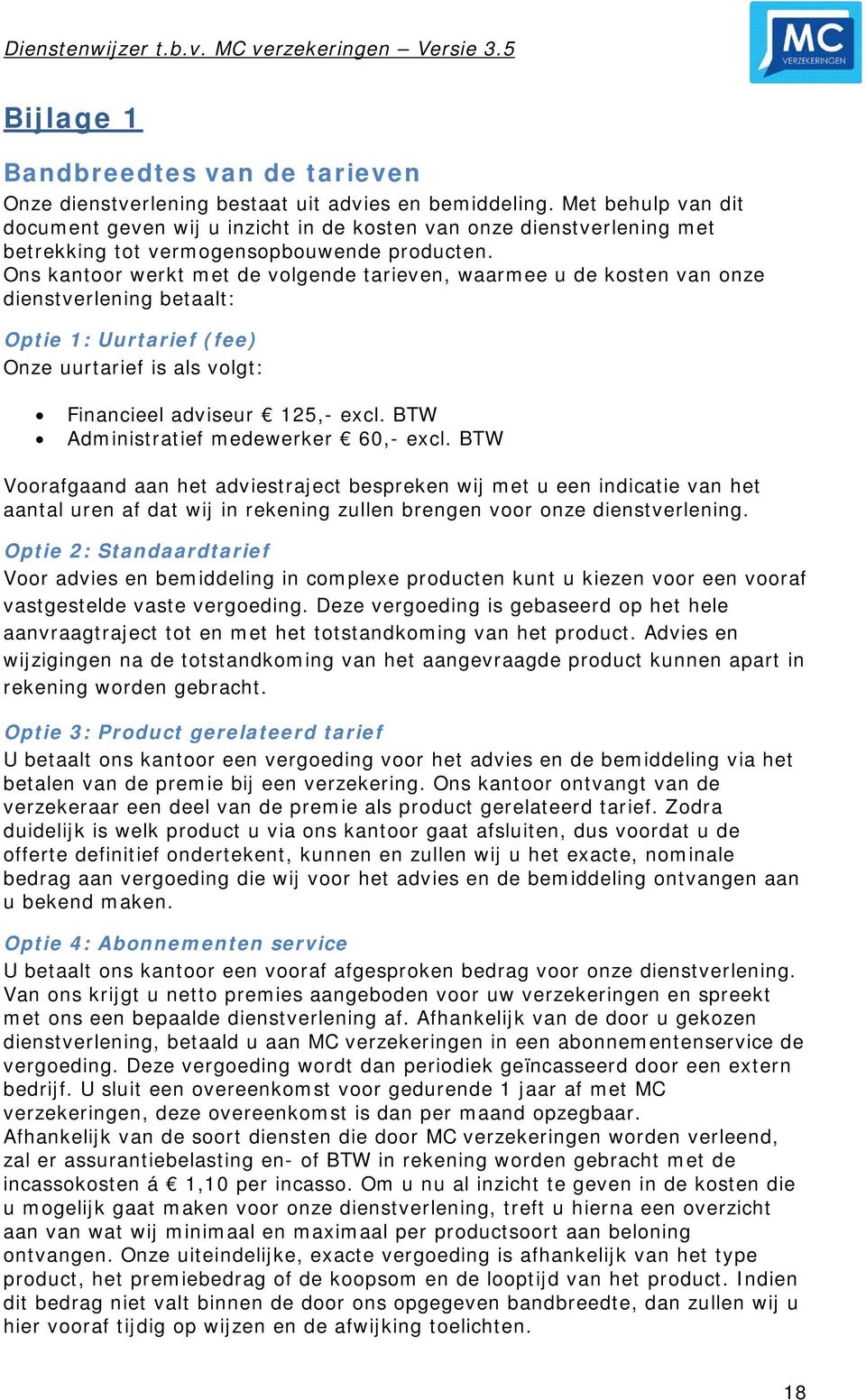 Ons kantoor werkt met de volgende tarieven, waarmee u de kosten van onze dienstverlening betaalt: Optie 1: Uurtarief (fee) Onze uurtarief is als volgt: Financieel adviseur 125,- excl.