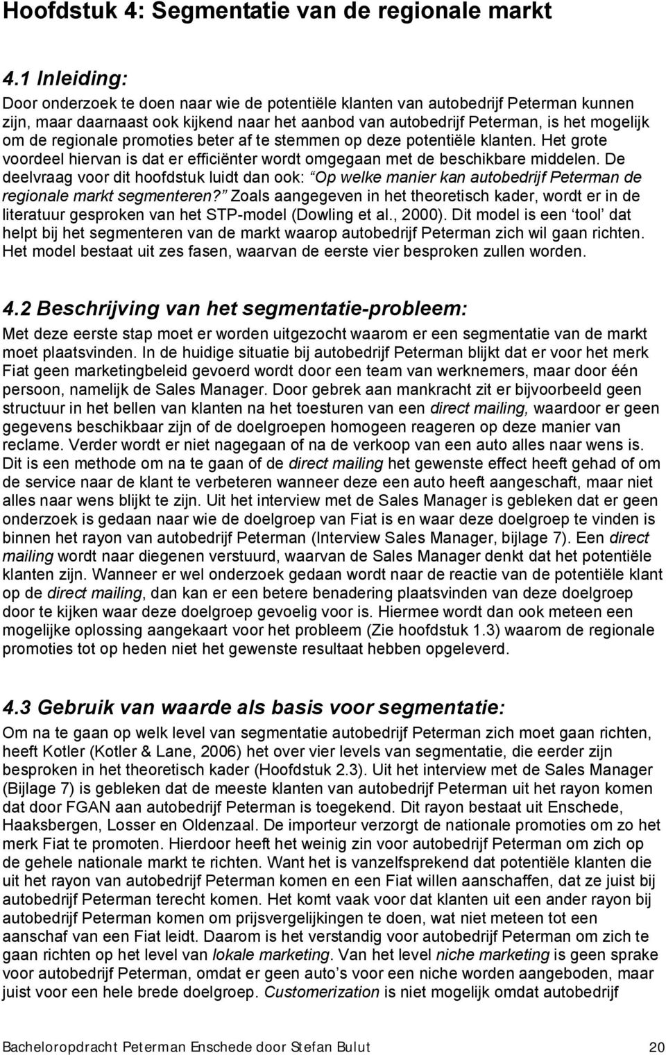 regionale promoties beter af te stemmen op deze potentiële klanten. Het grote voordeel hiervan is dat er efficiënter wordt omgegaan met de beschikbare middelen.