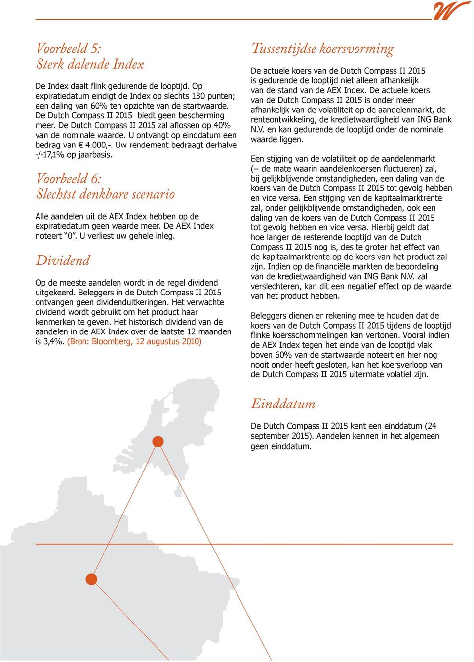 Uw rendement bedraagt derhalve -/-17,1% op jaarbasis. Voorbeeld 6: Slechtst denkbare scenario Alle aandelen uit de AEX Index hebben op de expiratiedatum geen waarde meer. De AEX Index noteert 0.