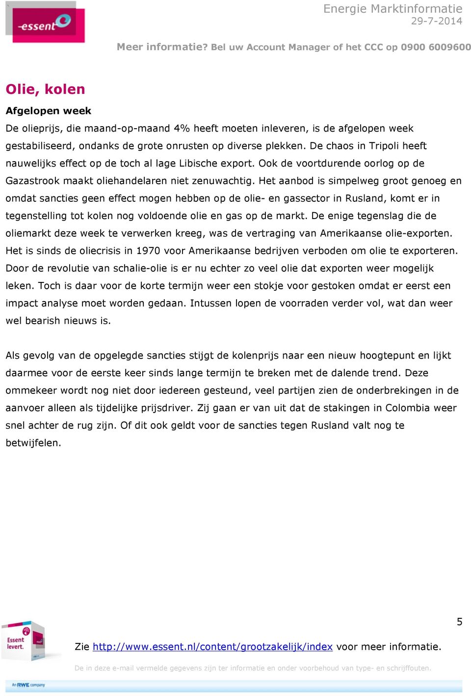 Het aanbod is simpelweg groot genoeg en omdat sancties geen effect mogen hebben op de olie- en gassector in Rusland, komt er in tegenstelling tot kolen nog voldoende olie en gas op de markt.