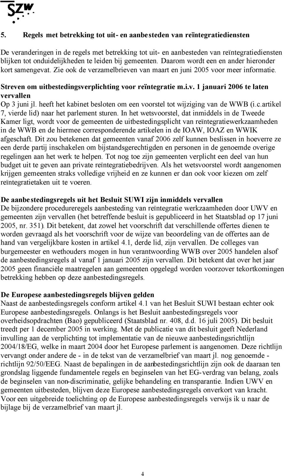 Streven om uitbestedingsverplichting voor reïntegratie m.i.v. 1 januari 2006 te laten vervallen Op 3 juni jl. heeft het kabinet besloten om een voorstel tot wijziging van de WWB (i.c.artikel 7, vierde lid) naar het parlement sturen.