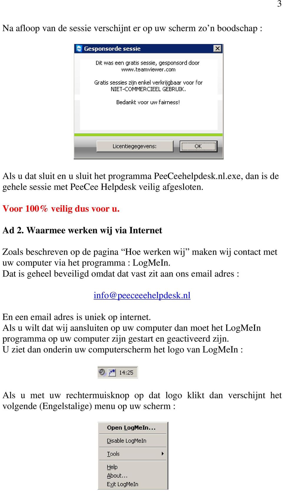 Dat is geheel beveiligd omdat dat vast zit aan ons email adres : info@peeceeehelpdesk.nl En een email adres is uniek op internet.