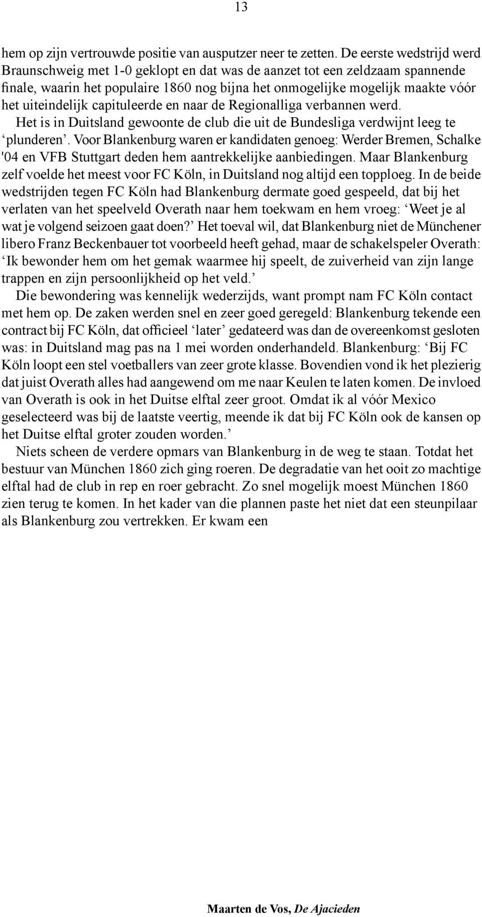 capituleerde en naar de Regionalliga verbannen werd. Het is in Duitsland gewoonte de club die uit de Bundesliga verdwijnt leeg te plunderen.