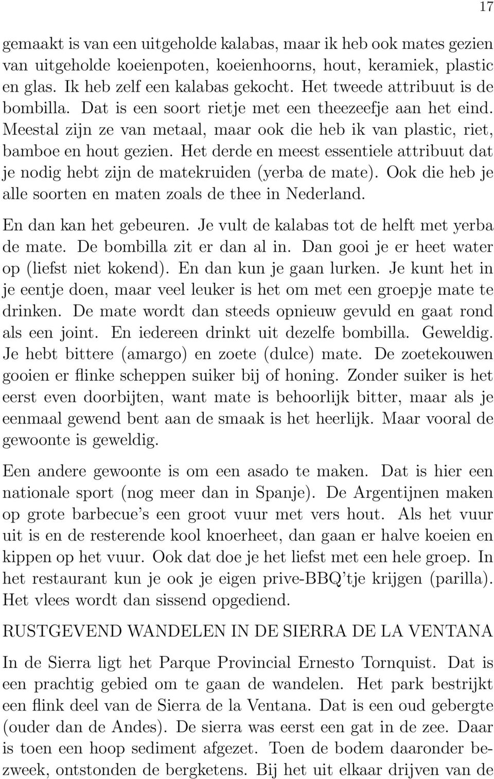 Het derde en meest essentiele attribuut dat je nodig hebt zijn de matekruiden (yerba de mate). Ook die heb je alle soorten en maten zoals de thee in Nederland. En dan kan het gebeuren.