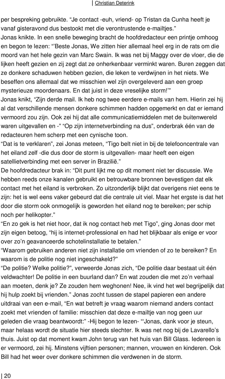 Ik was net bij Maggy over de vloer, die de lijken heeft gezien en zij zegt dat ze onherkenbaar verminkt waren.