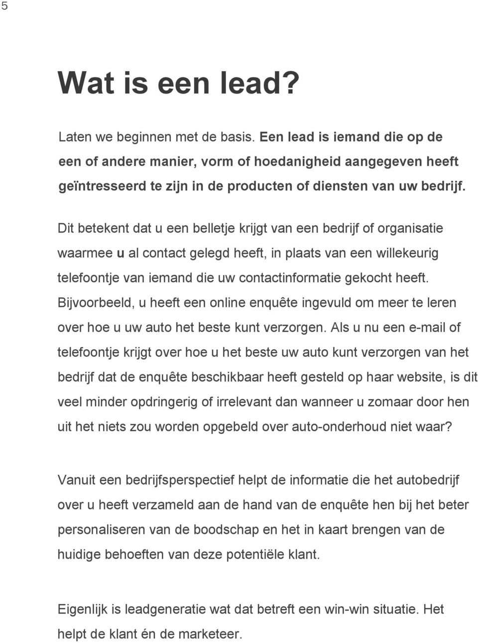 Dit betekent dat u een belletje krijgt van een bedrijf of organisatie waarmee u al contact gelegd heeft, in plaats van een willekeurig telefoontje van iemand die uw contactinformatie gekocht heeft.