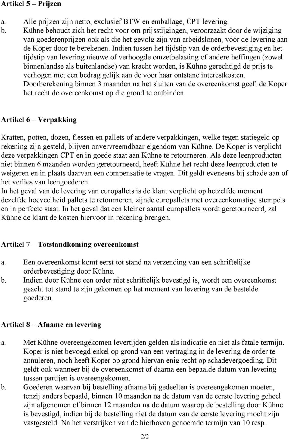 Indien tussen het tijdstip van de orderbevestiging en het tijdstip van levering nieuwe of verhoogde omzetbelasting of andere heffingen (zowel binnenlandse als buitenlandse) van kracht worden, is