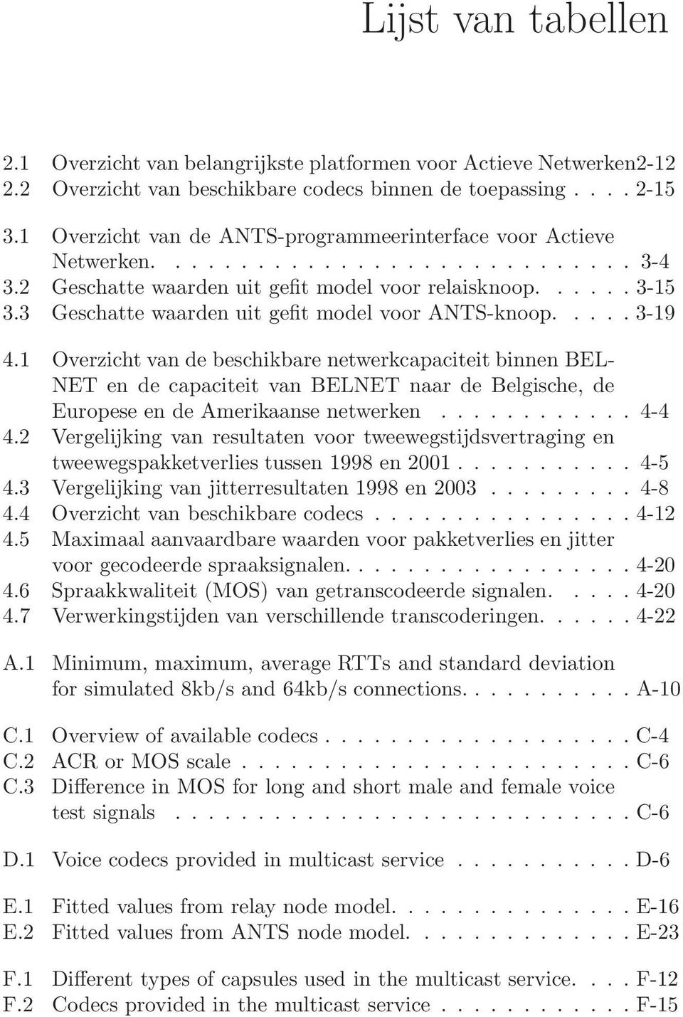 .... 3-19 4.1 Overzicht van de beschikbare netwerkcapaciteit binnen BEL- NET en de capaciteit van BELNET naar de Belgische, de Europese en de Amerikaanse netwerken............ 4-4 4.