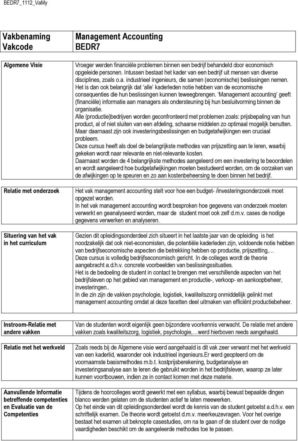 Het is dan ook belangrijk dat alle kaderleden notie hebben van de economische consequenties die hun beslissingen kunnen teweegbrengen.