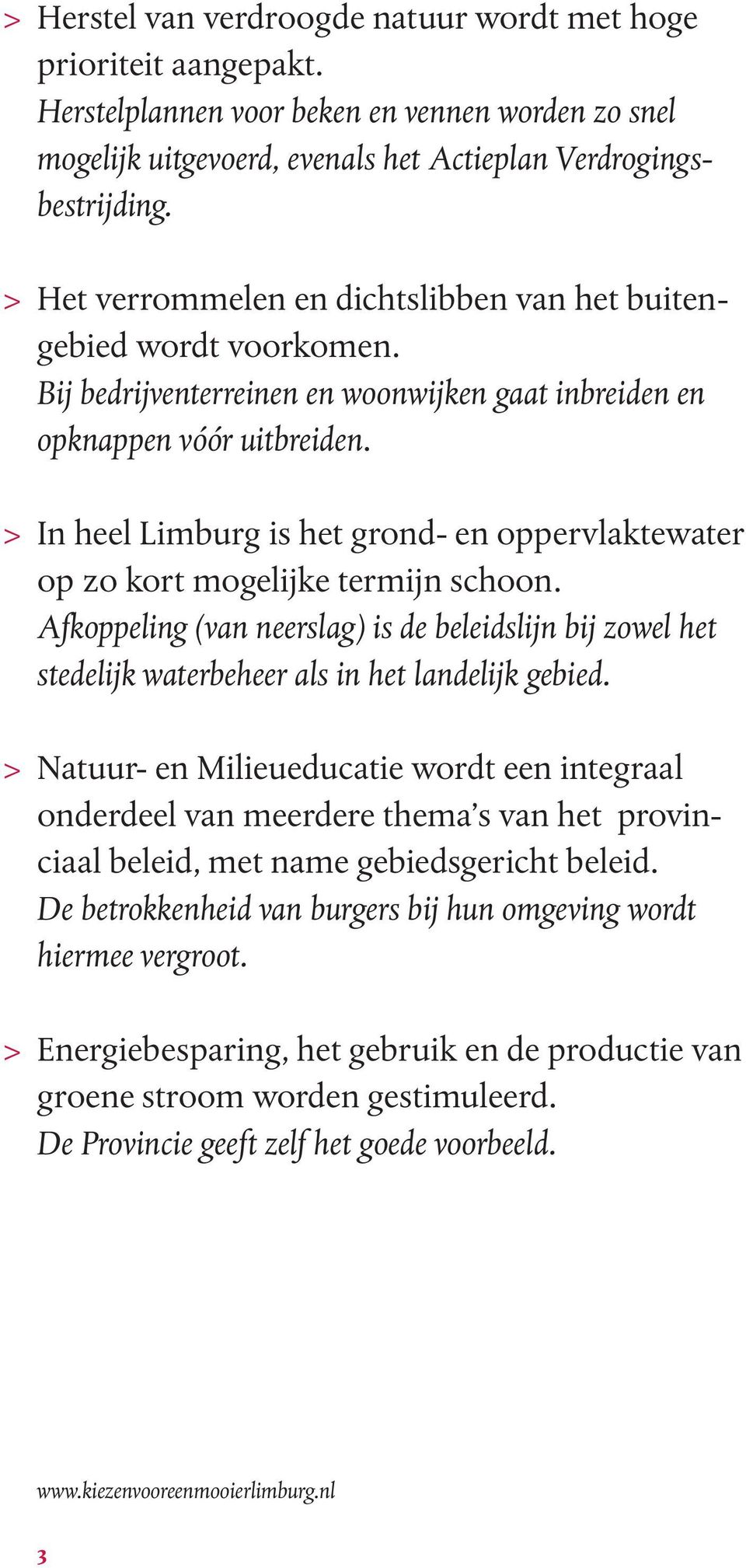 > In heel Limburg is het grond- en oppervlaktewater op zo kort mogelijke termijn schoon. Afkoppeling (van neerslag) is de beleidslijn bij zowel het stedelijk waterbeheer als in het landelijk gebied.