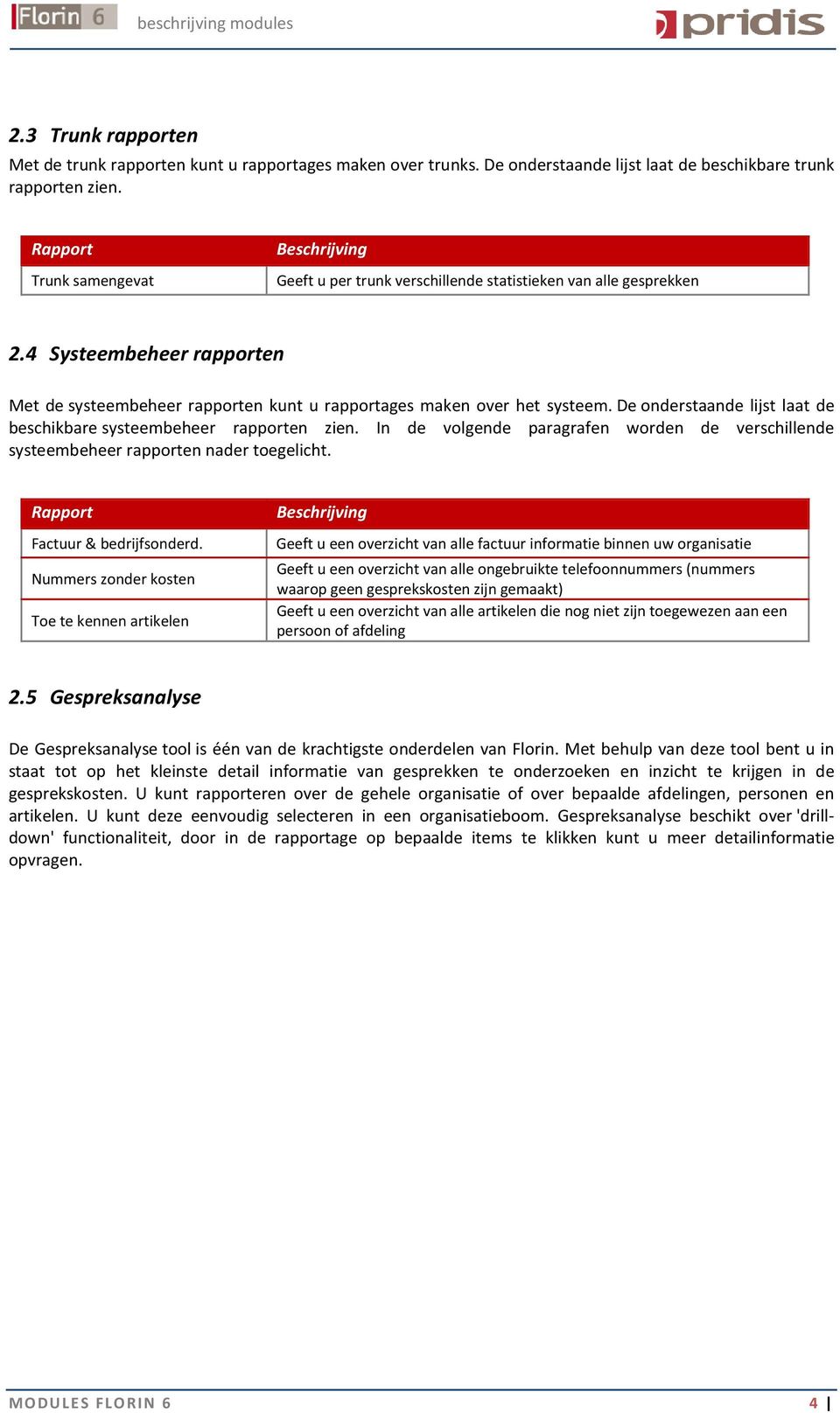 De onderstaande lijst laat de beschikbare systeembeheer rapporten zien. In de volgende paragrafen worden de verschillende systeembeheer rapporten nader toegelicht. Factuur & bedrijfsonderd.