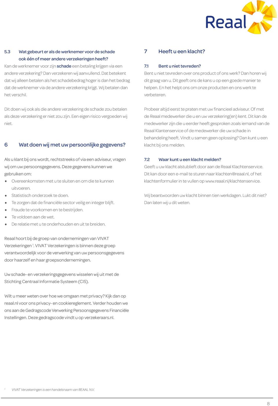 7 Heeft u een klacht? 7.1 Bent u niet tevreden? Bent u niet tevreden over ons product of ons werk? Dan horen wij dit graag van u. Dit geeft ons de kans u op een goede manier te helpen.