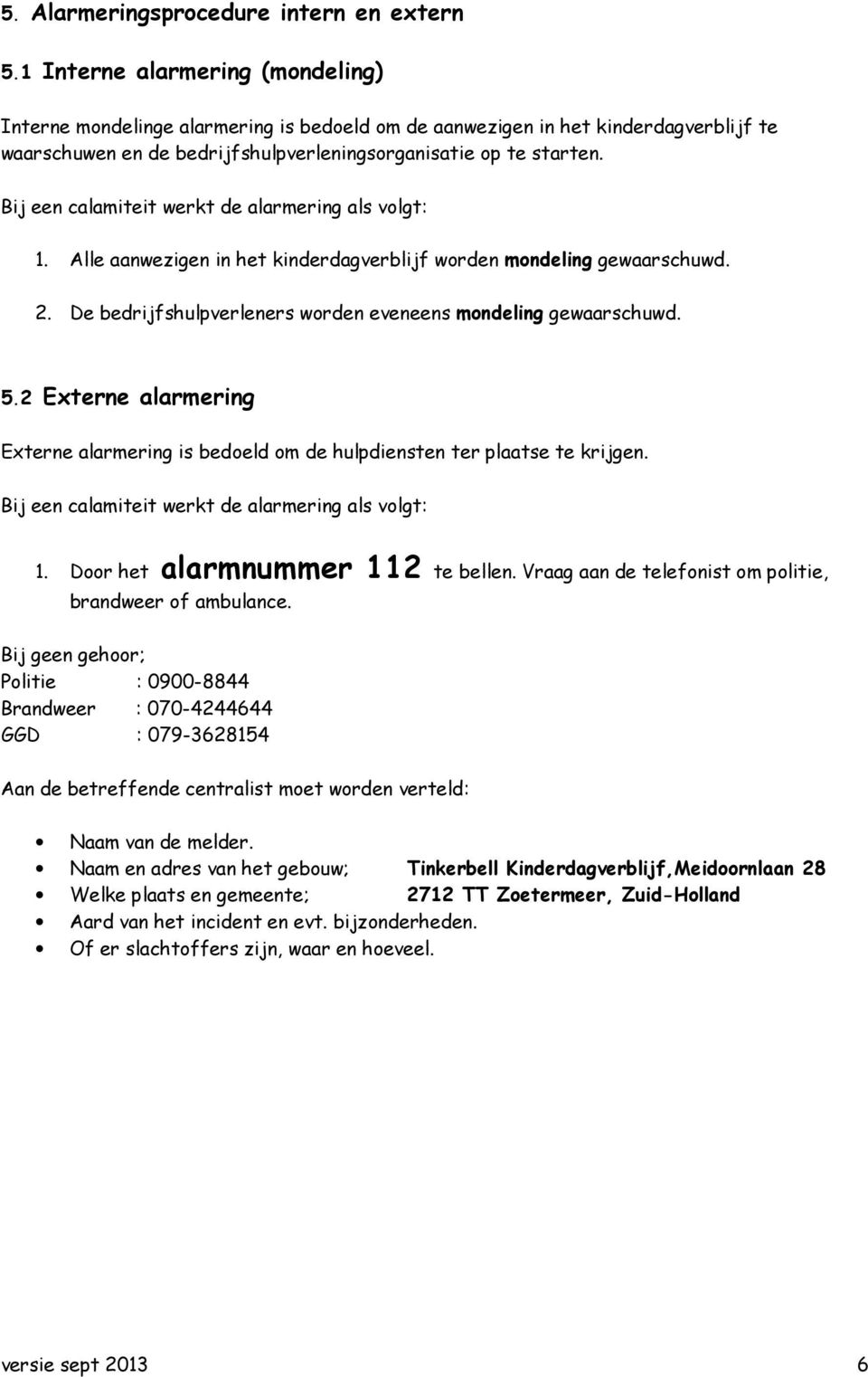 Bij een calamiteit werkt de alarmering als volgt: 1. Alle aanwezigen in het kinderdagverblijf worden mondeling gewaarschuwd. 2. De bedrijfshulpverleners worden eveneens mondeling gewaarschuwd. 5.