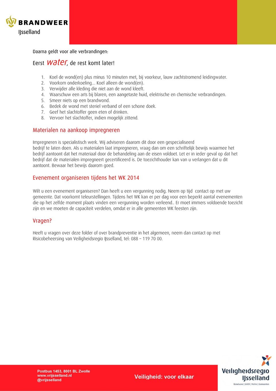 Smeer niets op een brandwond. 6. Bedek de wond met steriel verband of een schone doek. 7. Geef het slachtoffer geen eten of drinken. 8. Vervoer het slachtoffer, indien mogelijk zittend.