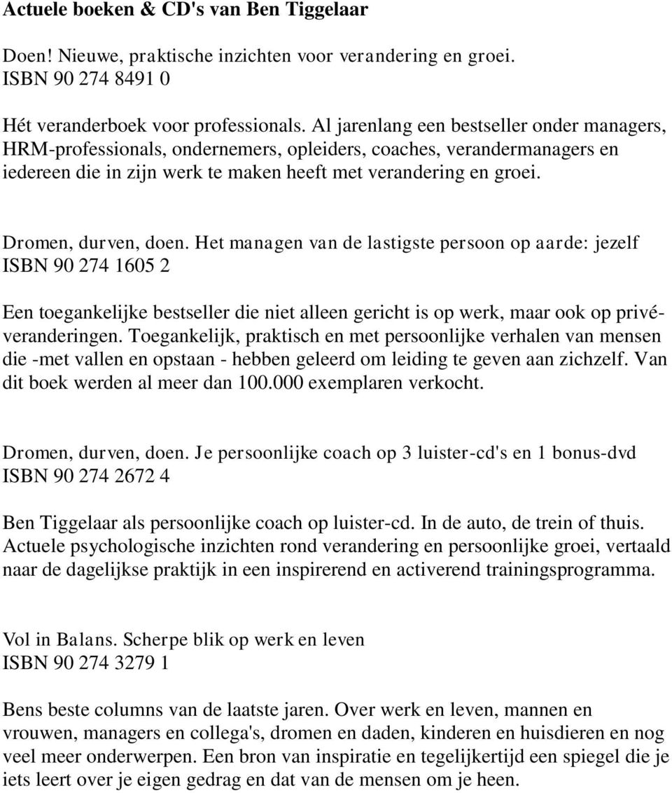 Dromen, durven, doen. Het managen van de lastigste persoon op aarde: jezelf ISBN 90 274 1605 2 Een toegankelijke bestseller die niet alleen gericht is op werk, maar ook op privéveranderingen.