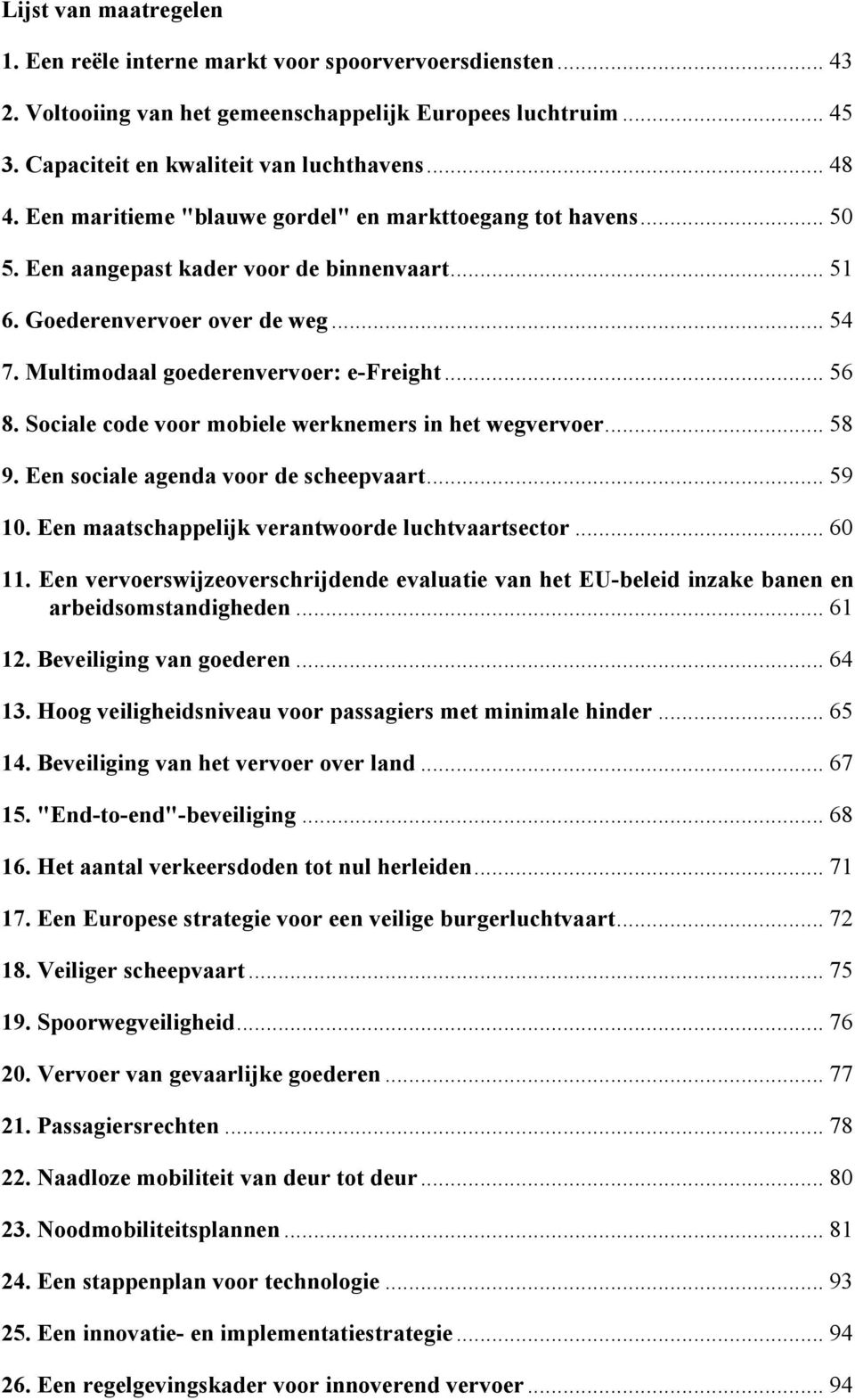 Sociale code voor mobiele werknemers in het wegvervoer... 58 9. Een sociale agenda voor de scheepvaart... 59 10. Een maatschappelijk verantwoorde luchtvaartsector... 60 11.