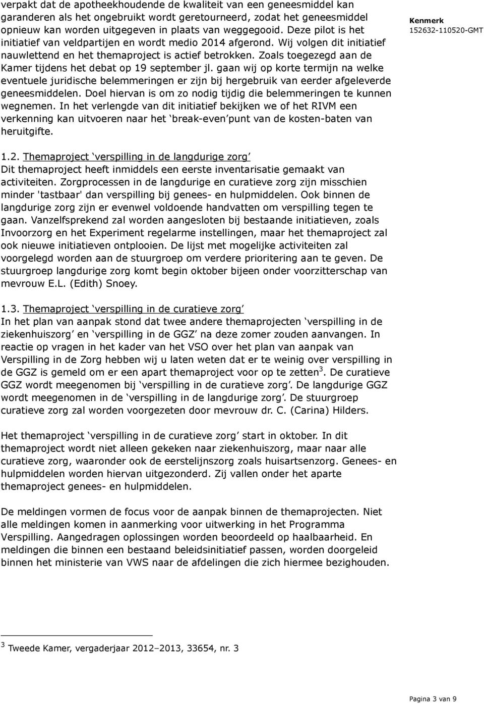 Zoals toegezegd aan de Kamer tijdens het debat op 19 september jl. gaan wij op korte termijn na welke eventuele juridische belemmeringen er zijn bij hergebruik van eerder afgeleverde geneesmiddelen.