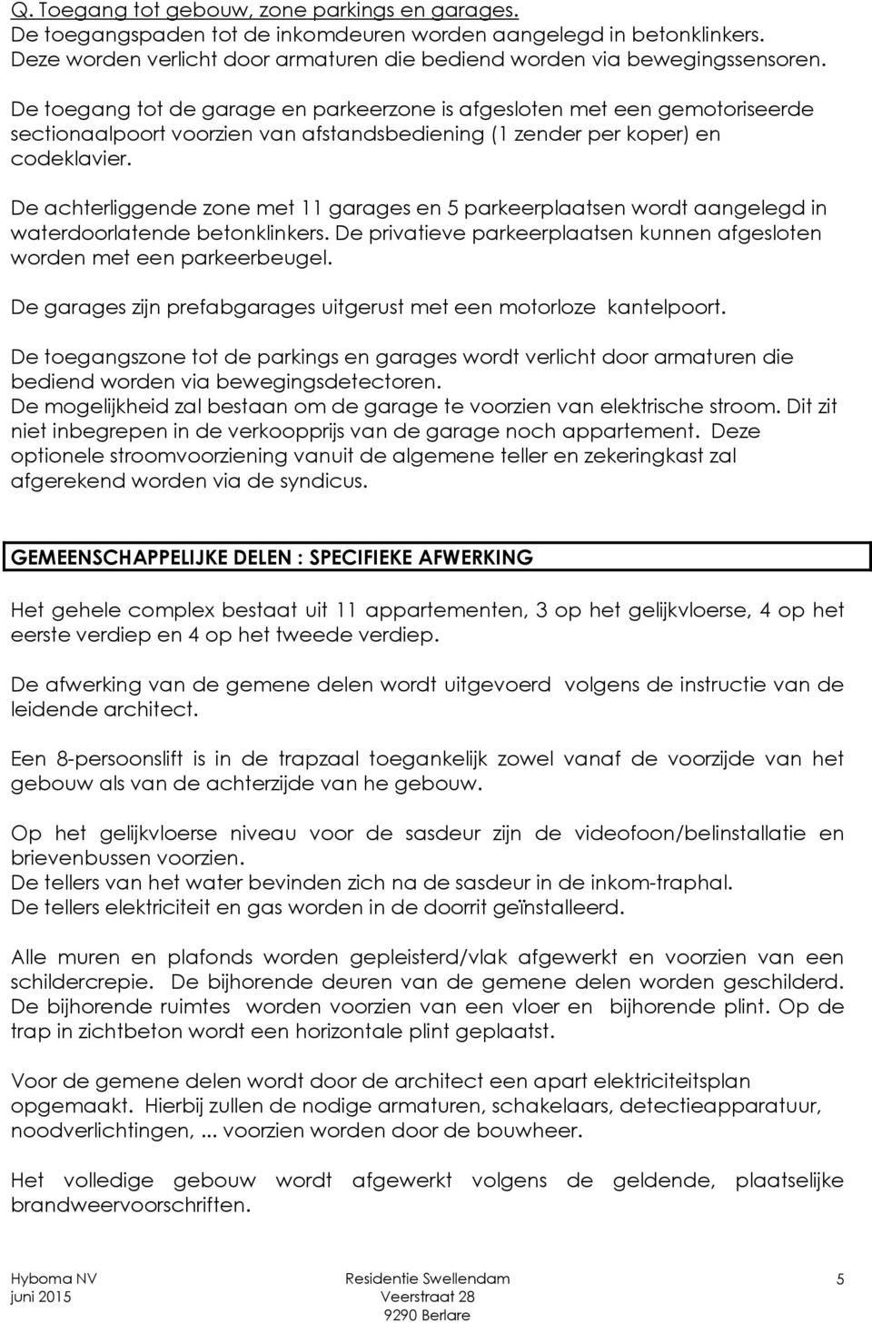 De achterliggende zone met 11 garages en 5 parkeerplaatsen wordt aangelegd in waterdoorlatende betonklinkers. De privatieve parkeerplaatsen kunnen afgesloten worden met een parkeerbeugel.