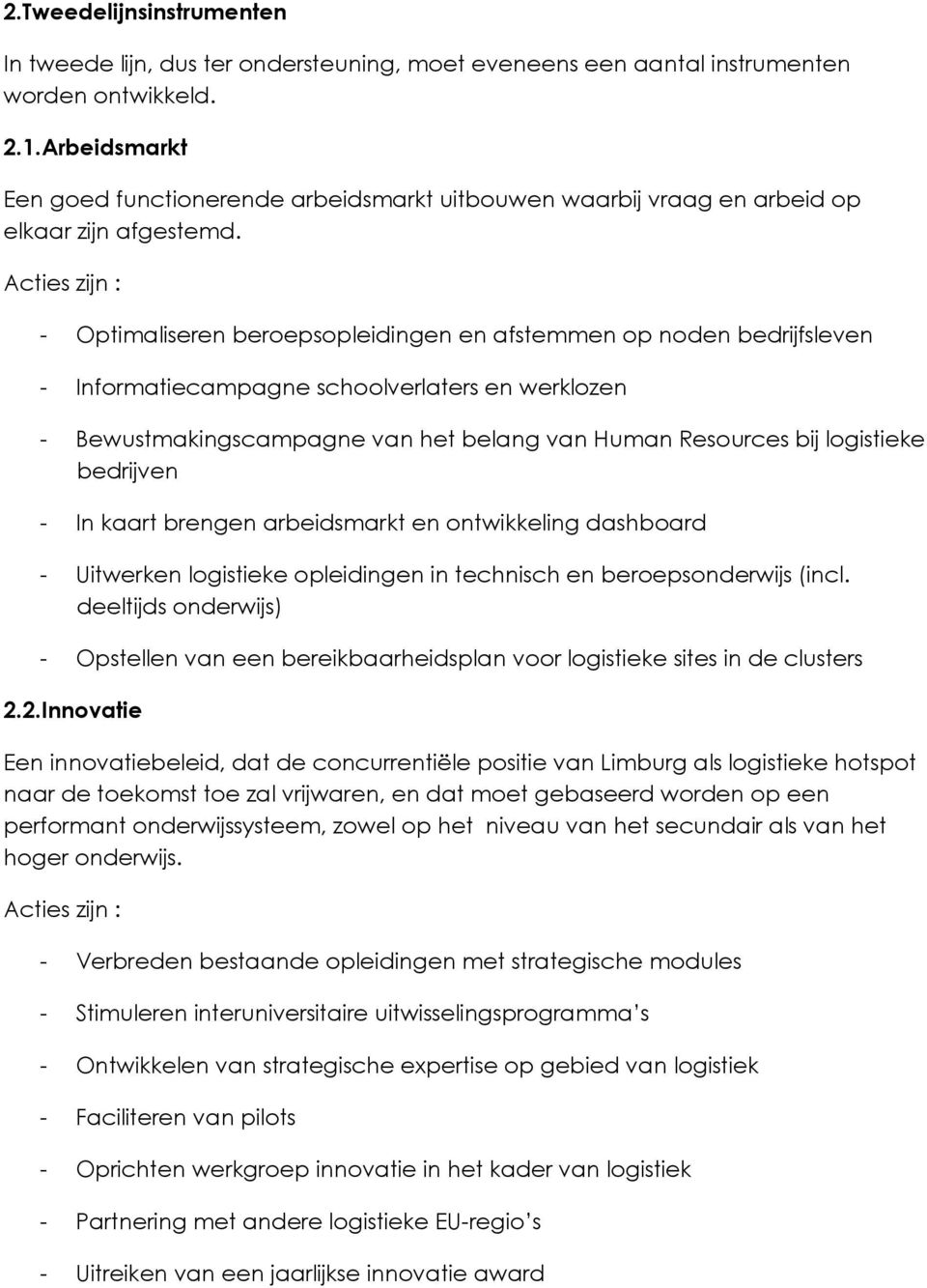 - Optimaliseren beroepsopleidingen en afstemmen op noden bedrijfsleven - Informatiecampagne schoolverlaters en werklozen - Bewustmakingscampagne van het belang van Human Resources bij logistieke