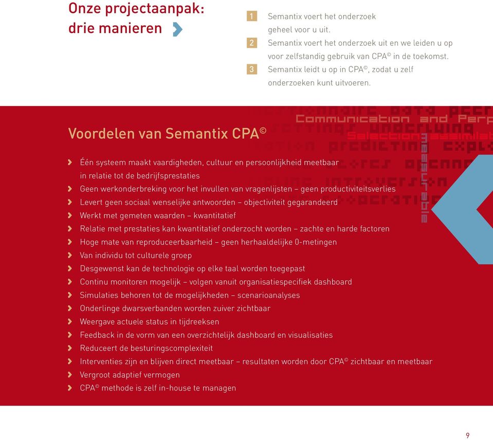 Voordelen van Semantix CPA Één systeem maakt vaardigheden, cultuur en persoonlijkheid meetbaar in relatie tot de bedrijfsprestaties Geen werkonderbreking voor het invullen van vragenlijsten geen