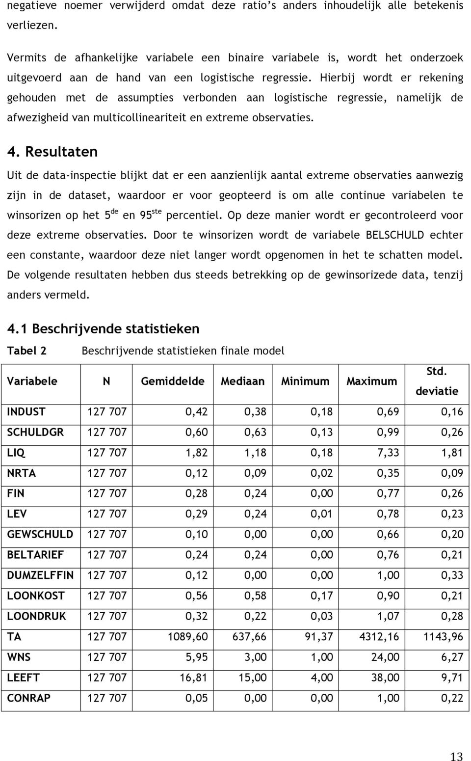 Hierbij wordt er rekening gehouden met de assumpties verbonden aan logistische regressie, namelijk de afwezigheid van multicollineariteit en extreme observaties. 4.