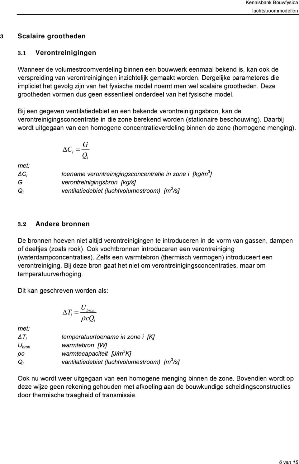 Dergelijke parameteres die impliciet het gevolg zijn van het fysische model noemt men wel scalaire grootheden. Deze grootheden vormen dus geen essentieel onderdeel van het fysische model.