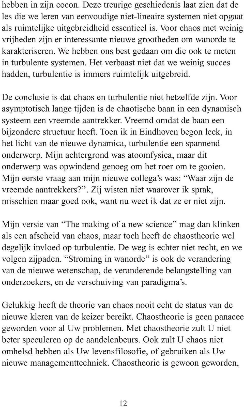 Het verbaast niet dat we weinig succes hadden, turbulentie is immers ruimtelijk uitgebreid. De conclusie is dat chaos en turbulentie niet hetzelfde zijn.