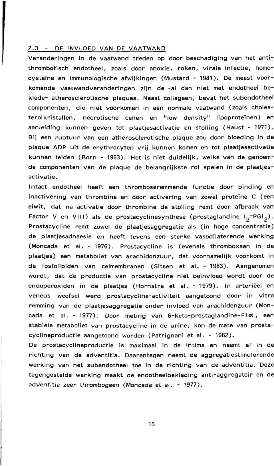 Naast collageen, bevat het subendotheel componenten, die niet voorkomen in een normale vaatwand (zoals cholesterolkristallen, necrotische cellen en "low density" lipoproteïnen) en aanleiding kunnen