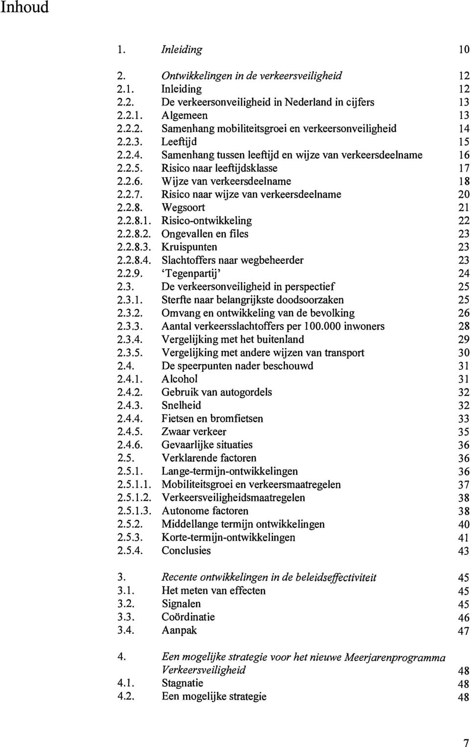 2.8. Wegsoort 21 2.2.8.1. Risico-ontwikkeling 22 2.2.8.2. Ongevallen en files 23 2.2.8.3. Kruispunten 23 2.2.8.4. Slachtoffers naar wegbeheerder 23 2.2.9. 'Tegenpartij, 24 2.3. De verkeersonveiligheid in perspectief 25 2.