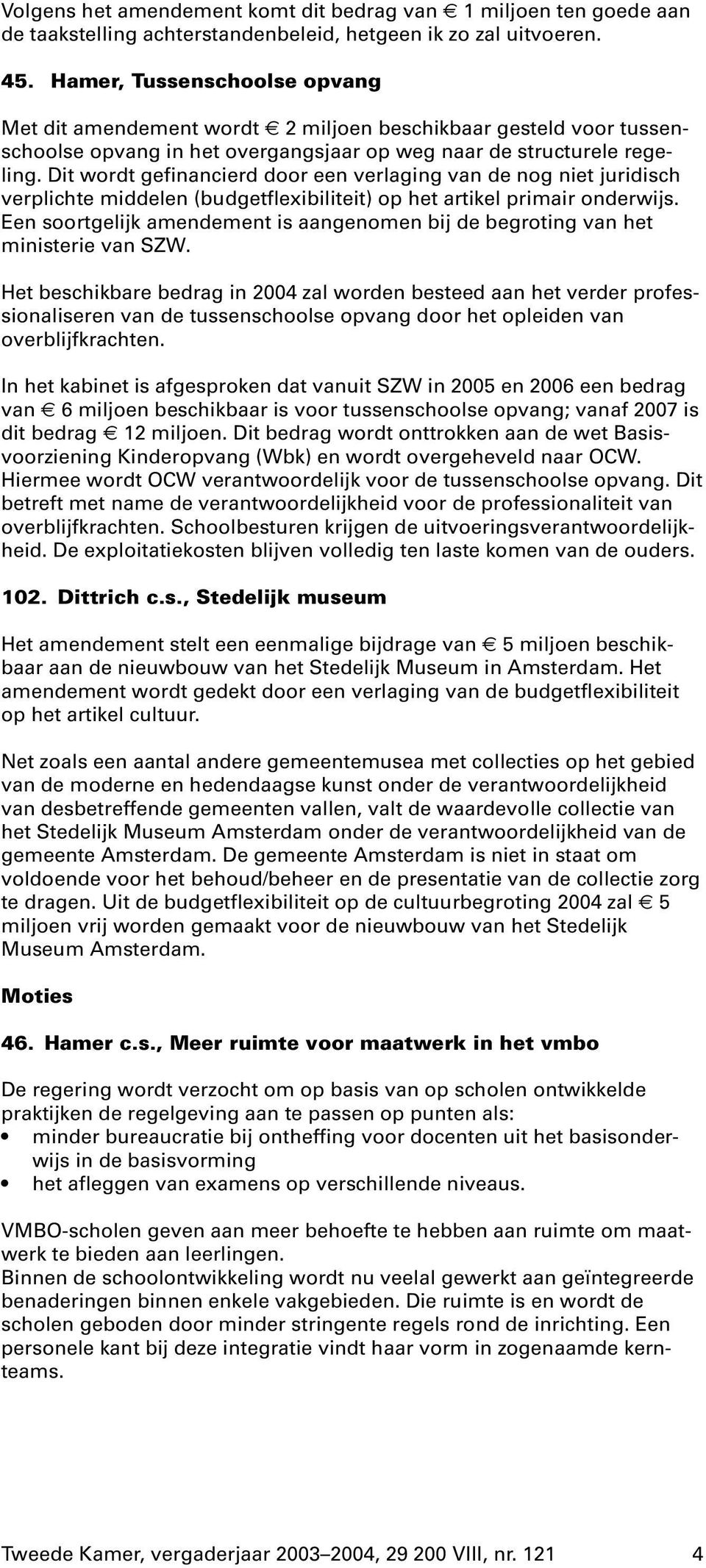 Dit wordt gefinancierd door een verlaging van de nog niet juridisch verplichte middelen (budgetflexibiliteit) op het artikel primair onderwijs.