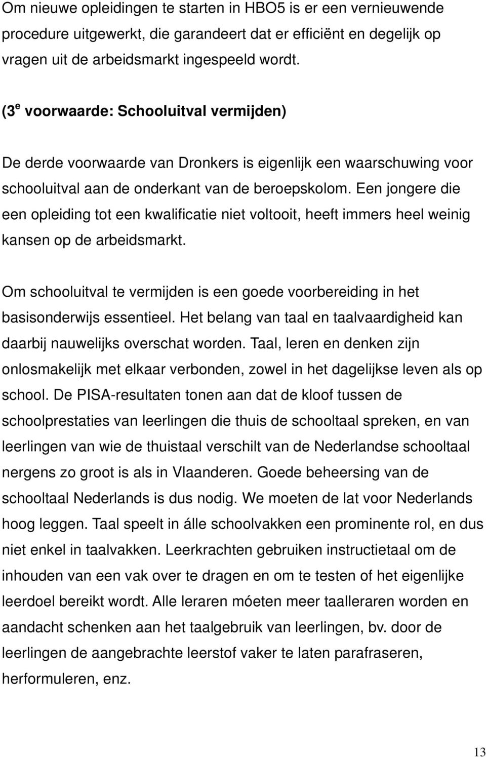 Een jongere die een opleiding tot een kwalificatie niet voltooit, heeft immers heel weinig kansen op de arbeidsmarkt.