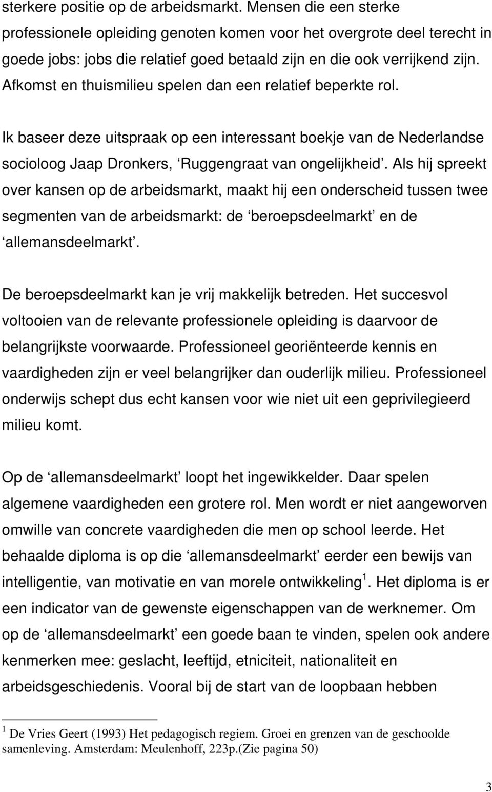 Afkomst en thuismilieu spelen dan een relatief beperkte rol. Ik baseer deze uitspraak op een interessant boekje van de Nederlandse socioloog Jaap Dronkers, Ruggengraat van ongelijkheid.