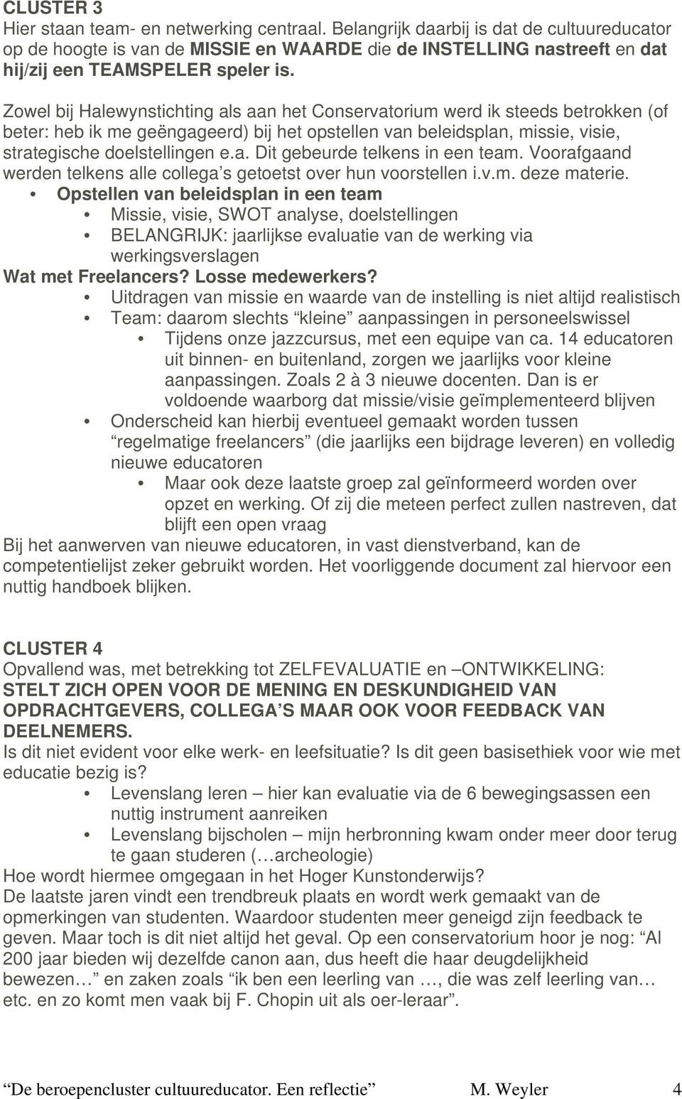 Zowel bij Halewynstichting als aan het Conservatorium werd ik steeds betrokken (of beter: heb ik me geëngageerd) bij het opstellen van beleidsplan, missie, visie, strategische doelstellingen e.a. Dit gebeurde telkens in een team.