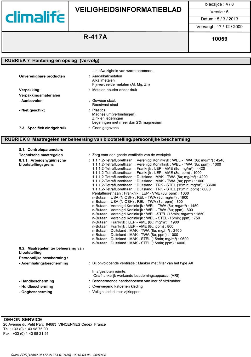 Zink en legeringen Legeringen met meer dan 2% magnesium 7.3. Specifiek eindgebruik : Geen gegevens RUBRIEK 8 Maatregelen ter beheersing van blootstelling/persoonlijke bescherming 8.1.