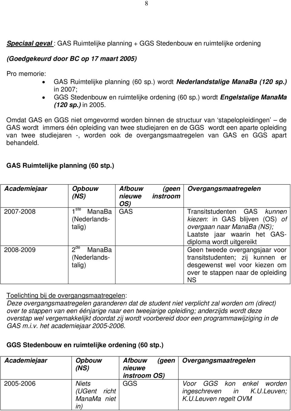 Omdat GAS en GGS niet omgevormd worden binnen de structuur van stapelopleidingen de GAS wordt immers één opleiding van twee studiejaren en de GGS wordt een aparte opleiding van twee studiejaren -,