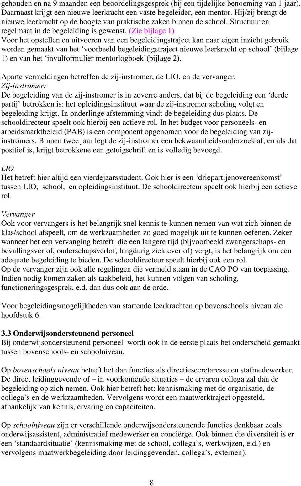 (Zie bijlage 1) Voor het opstellen en uitvoeren van een begeleidingstraject kan naar eigen inzicht gebruik worden gemaakt van het voorbeeld begeleidingstraject nieuwe leerkracht op school (bijlage 1)