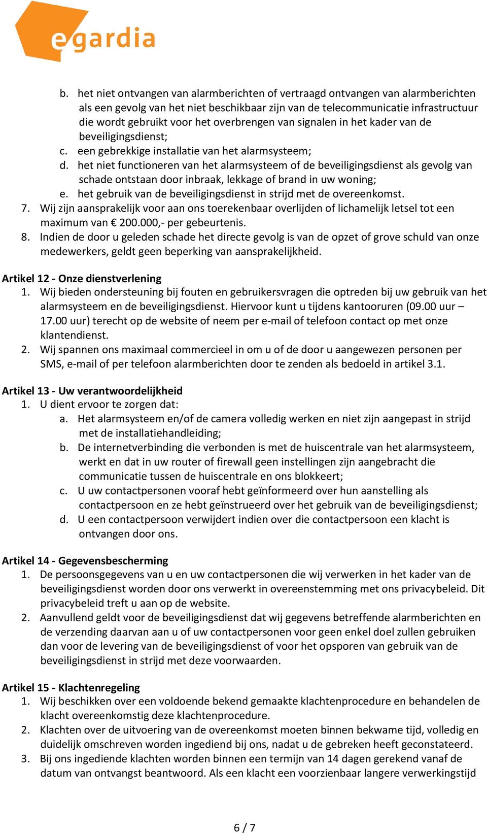 het niet functioneren van het alarmsysteem of de beveiligingsdienst als gevolg van schade ontstaan door inbraak, lekkage of brand in uw woning; e.