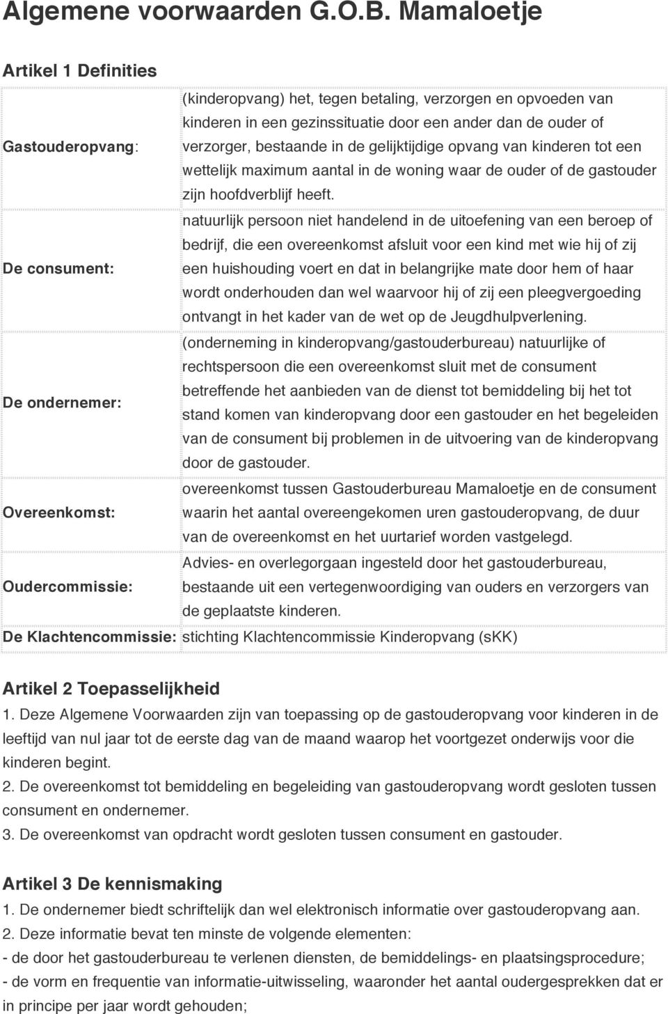 gelijktijdige opvang van kinderen tot een wettelijk maximum aantal in de woning waar de ouder of de gastouder zijn hoofdverblijf heeft.