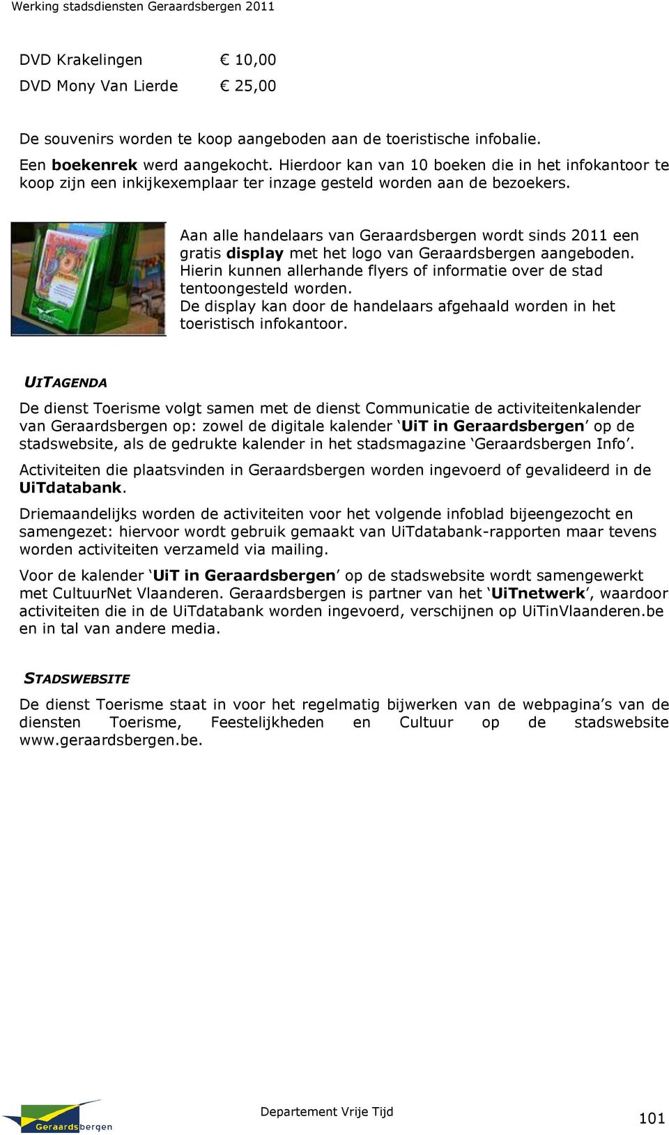Aan alle handelaars van Geraardsbergen wordt sinds 2011 een gratis display met het logo van Geraardsbergen aangeboden. Hierin kunnen allerhande flyers of informatie over de stad tentoongesteld worden.