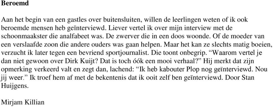 Of de moeder van een verslaafde zoon die andere ouders was gaan helpen. Maar het kan ze slechts matig boeien, verzucht ik later tegen een bevriend sportjournalist.